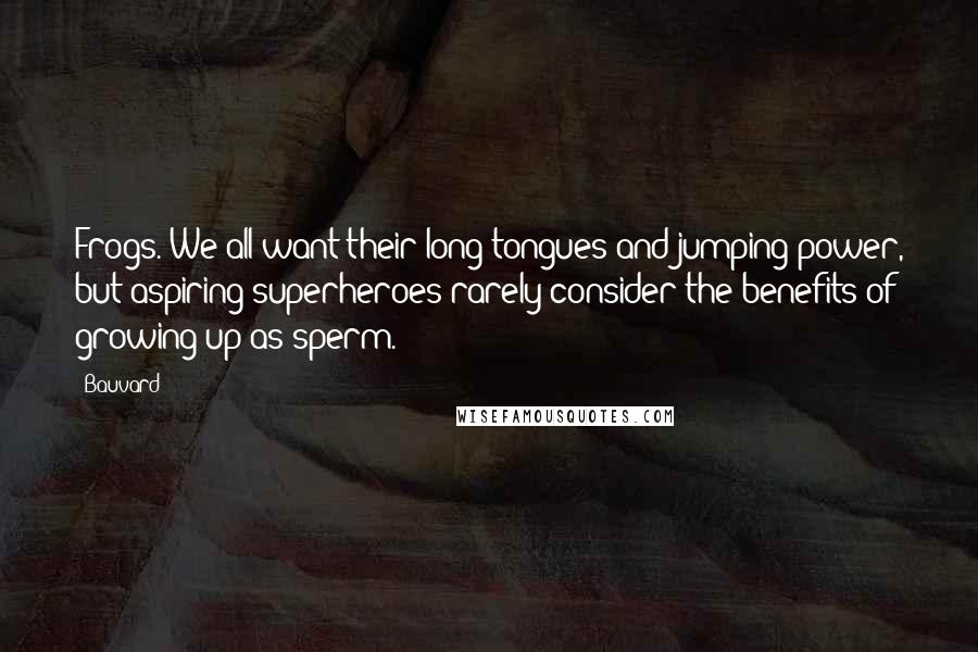 Bauvard Quotes: Frogs. We all want their long tongues and jumping power, but aspiring superheroes rarely consider the benefits of growing up as sperm.