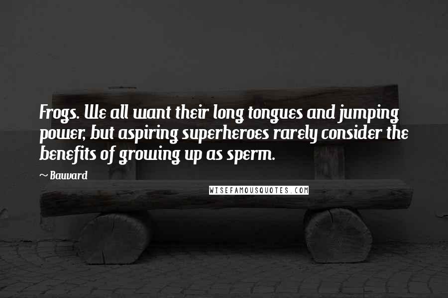 Bauvard Quotes: Frogs. We all want their long tongues and jumping power, but aspiring superheroes rarely consider the benefits of growing up as sperm.