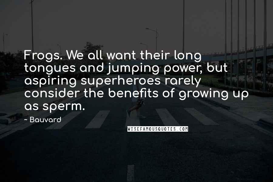 Bauvard Quotes: Frogs. We all want their long tongues and jumping power, but aspiring superheroes rarely consider the benefits of growing up as sperm.