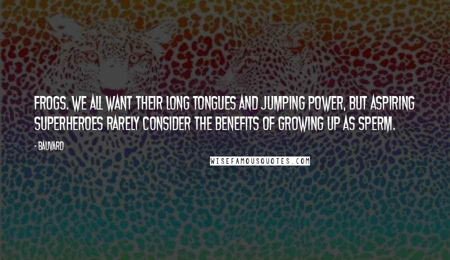 Bauvard Quotes: Frogs. We all want their long tongues and jumping power, but aspiring superheroes rarely consider the benefits of growing up as sperm.