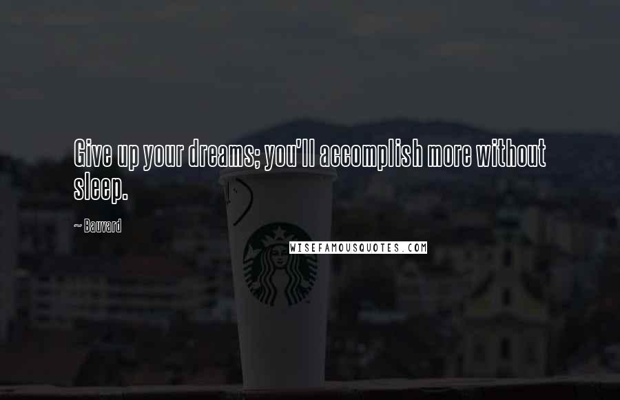 Bauvard Quotes: Give up your dreams; you'll accomplish more without sleep.