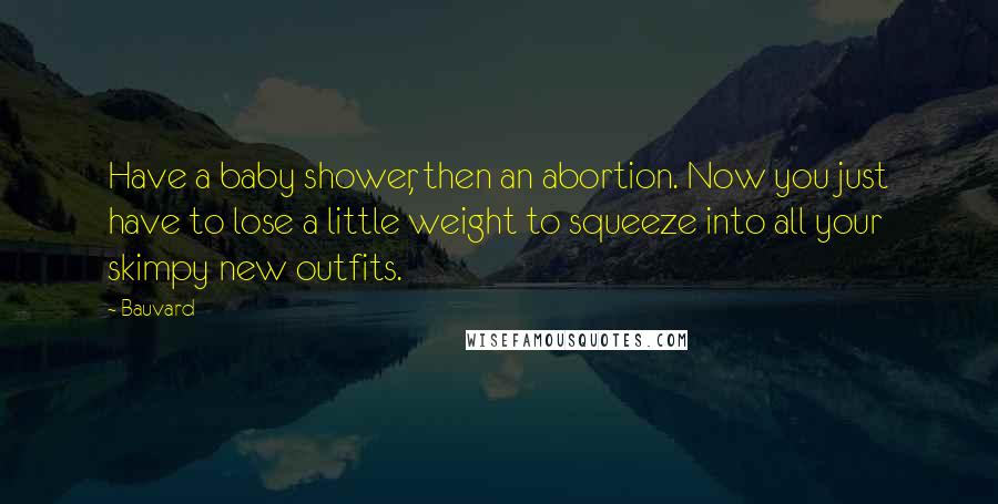 Bauvard Quotes: Have a baby shower, then an abortion. Now you just have to lose a little weight to squeeze into all your skimpy new outfits.