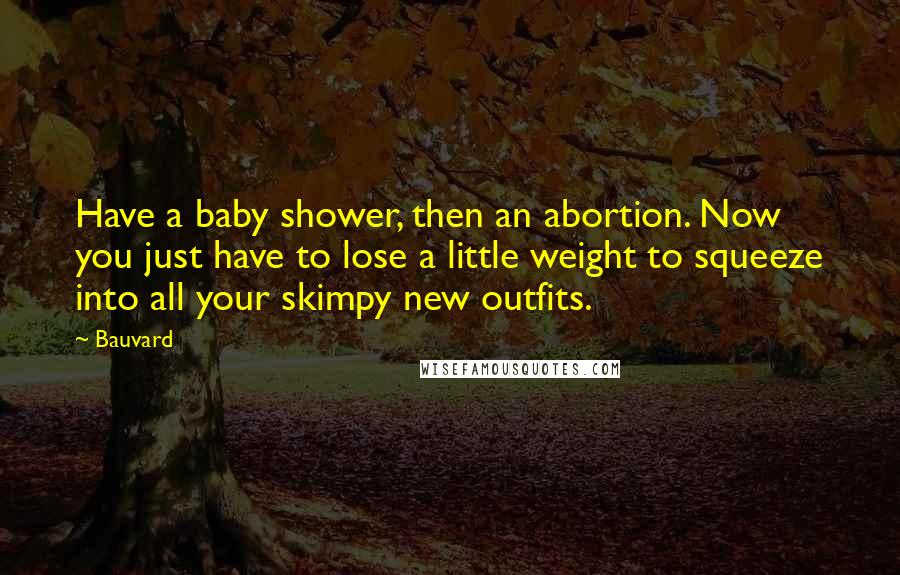 Bauvard Quotes: Have a baby shower, then an abortion. Now you just have to lose a little weight to squeeze into all your skimpy new outfits.