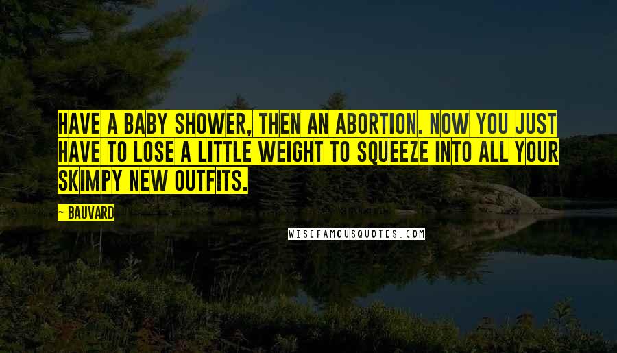 Bauvard Quotes: Have a baby shower, then an abortion. Now you just have to lose a little weight to squeeze into all your skimpy new outfits.