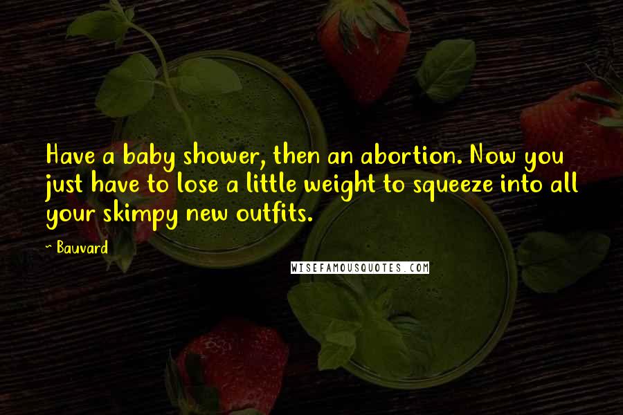 Bauvard Quotes: Have a baby shower, then an abortion. Now you just have to lose a little weight to squeeze into all your skimpy new outfits.