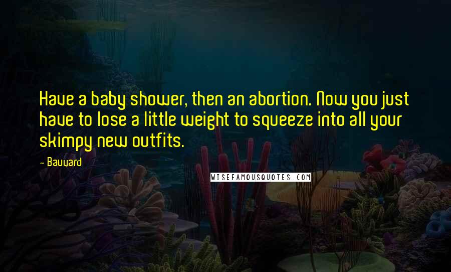 Bauvard Quotes: Have a baby shower, then an abortion. Now you just have to lose a little weight to squeeze into all your skimpy new outfits.