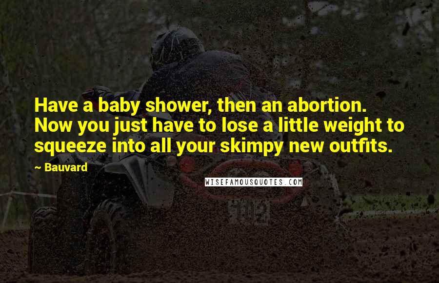 Bauvard Quotes: Have a baby shower, then an abortion. Now you just have to lose a little weight to squeeze into all your skimpy new outfits.