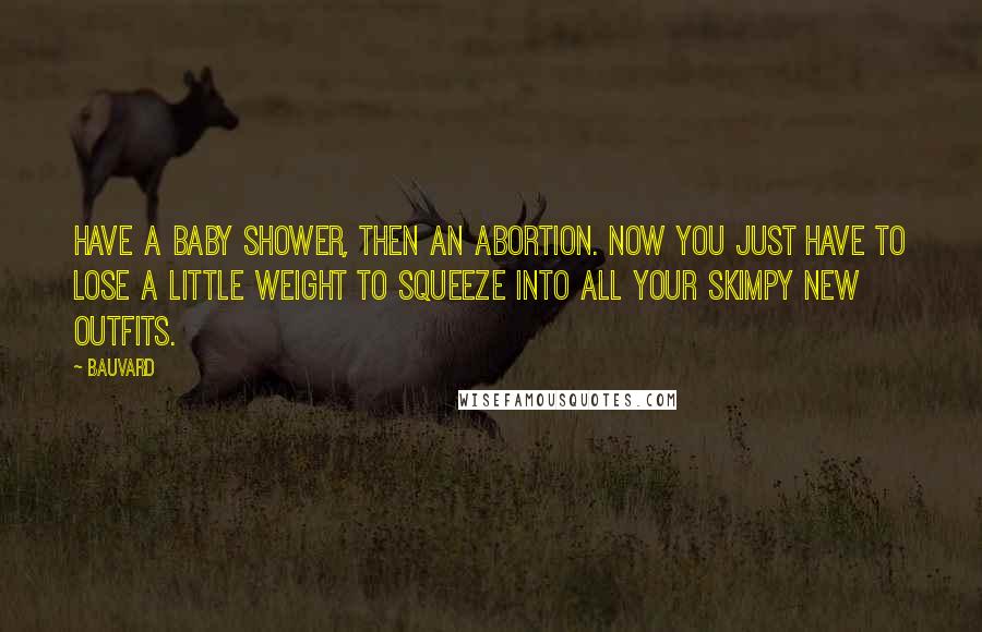 Bauvard Quotes: Have a baby shower, then an abortion. Now you just have to lose a little weight to squeeze into all your skimpy new outfits.
