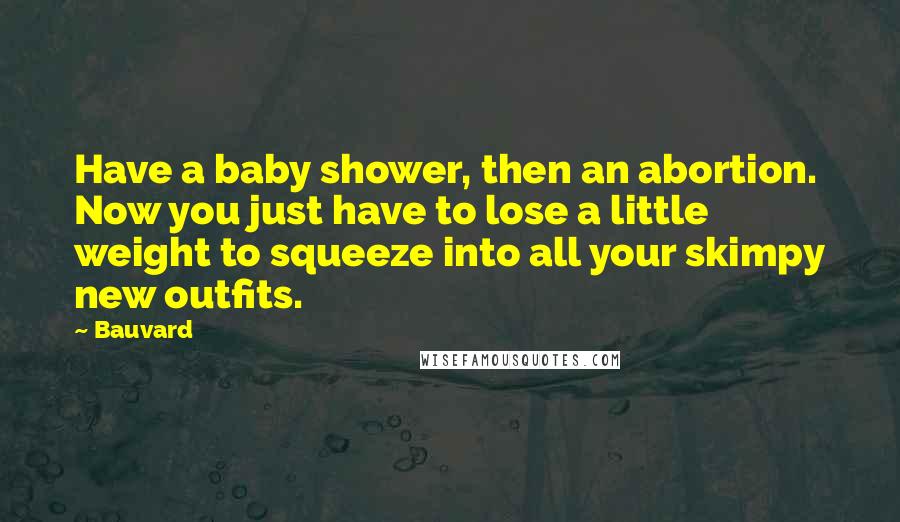 Bauvard Quotes: Have a baby shower, then an abortion. Now you just have to lose a little weight to squeeze into all your skimpy new outfits.