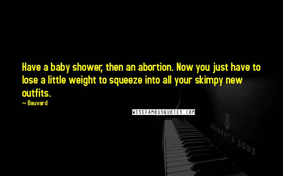 Bauvard Quotes: Have a baby shower, then an abortion. Now you just have to lose a little weight to squeeze into all your skimpy new outfits.