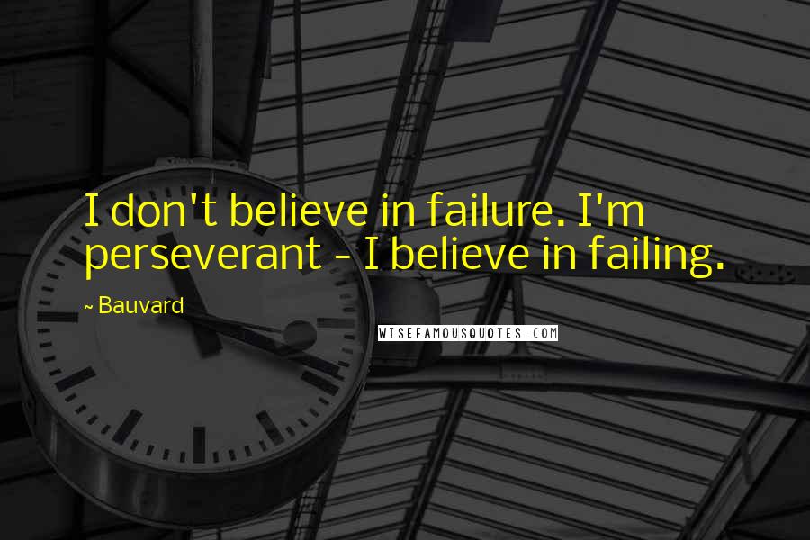 Bauvard Quotes: I don't believe in failure. I'm perseverant - I believe in failing.