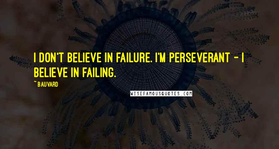 Bauvard Quotes: I don't believe in failure. I'm perseverant - I believe in failing.