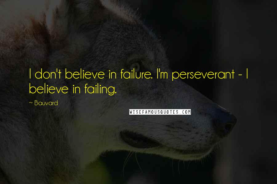 Bauvard Quotes: I don't believe in failure. I'm perseverant - I believe in failing.