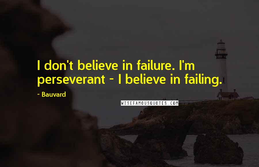 Bauvard Quotes: I don't believe in failure. I'm perseverant - I believe in failing.