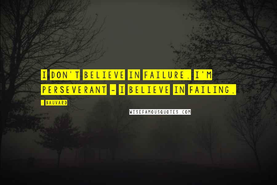 Bauvard Quotes: I don't believe in failure. I'm perseverant - I believe in failing.