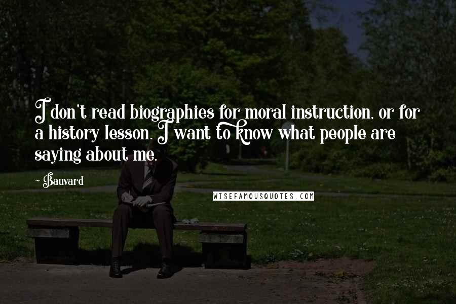 Bauvard Quotes: I don't read biographies for moral instruction, or for a history lesson. I want to know what people are saying about me.