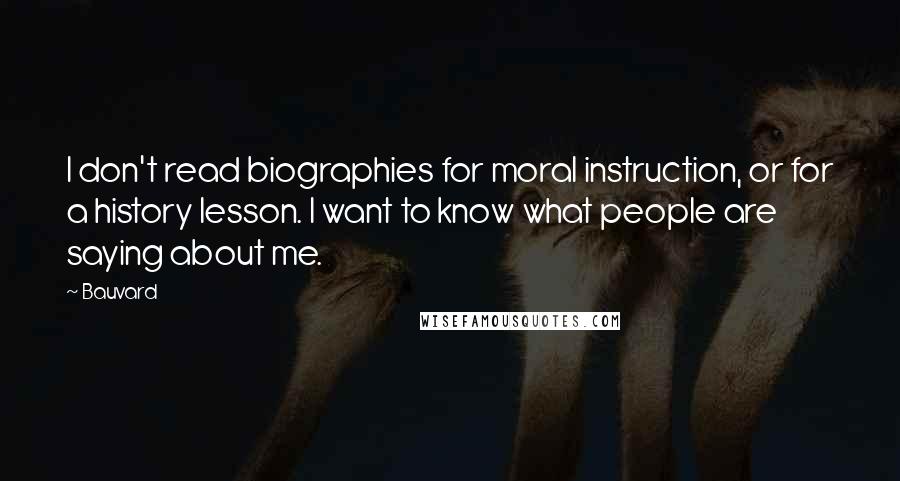 Bauvard Quotes: I don't read biographies for moral instruction, or for a history lesson. I want to know what people are saying about me.