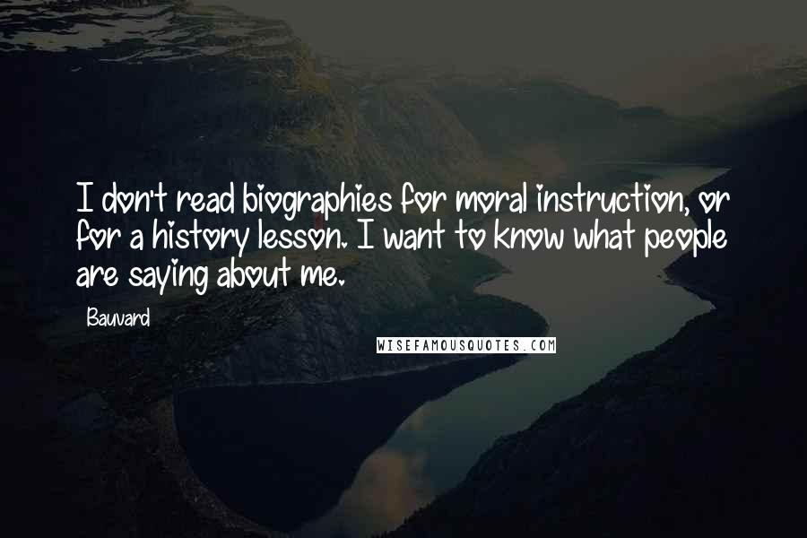 Bauvard Quotes: I don't read biographies for moral instruction, or for a history lesson. I want to know what people are saying about me.