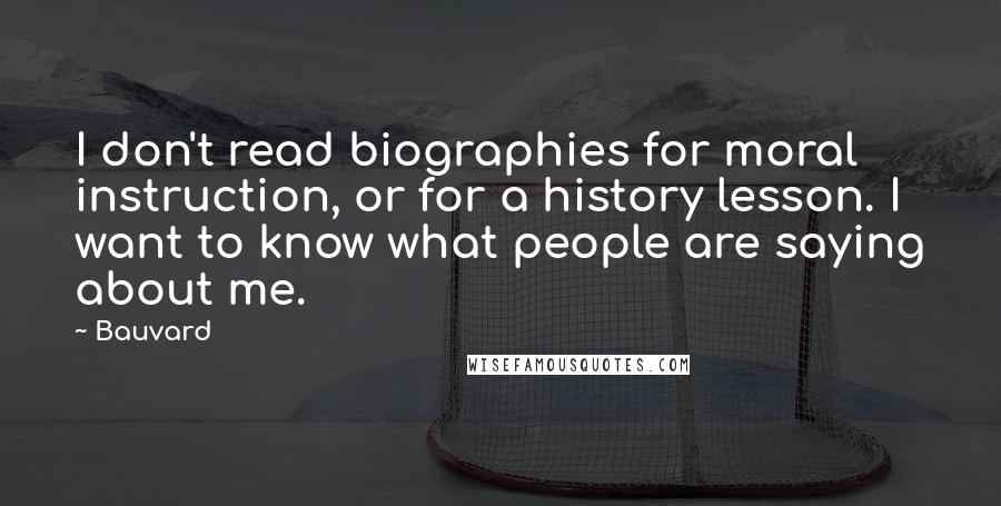 Bauvard Quotes: I don't read biographies for moral instruction, or for a history lesson. I want to know what people are saying about me.