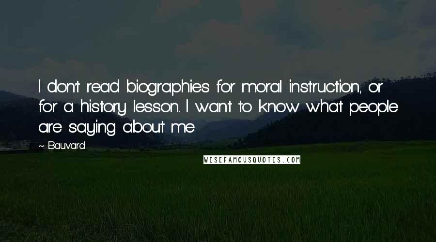 Bauvard Quotes: I don't read biographies for moral instruction, or for a history lesson. I want to know what people are saying about me.