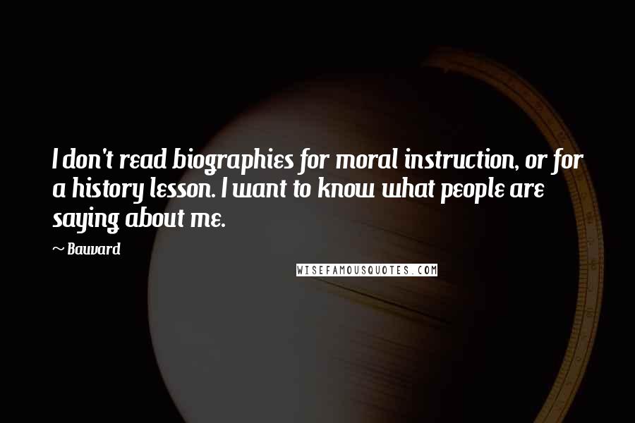 Bauvard Quotes: I don't read biographies for moral instruction, or for a history lesson. I want to know what people are saying about me.