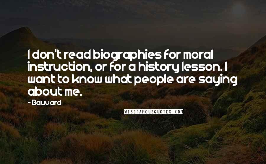Bauvard Quotes: I don't read biographies for moral instruction, or for a history lesson. I want to know what people are saying about me.