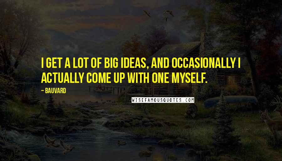 Bauvard Quotes: I get a lot of big ideas, and occasionally I actually come up with one myself.