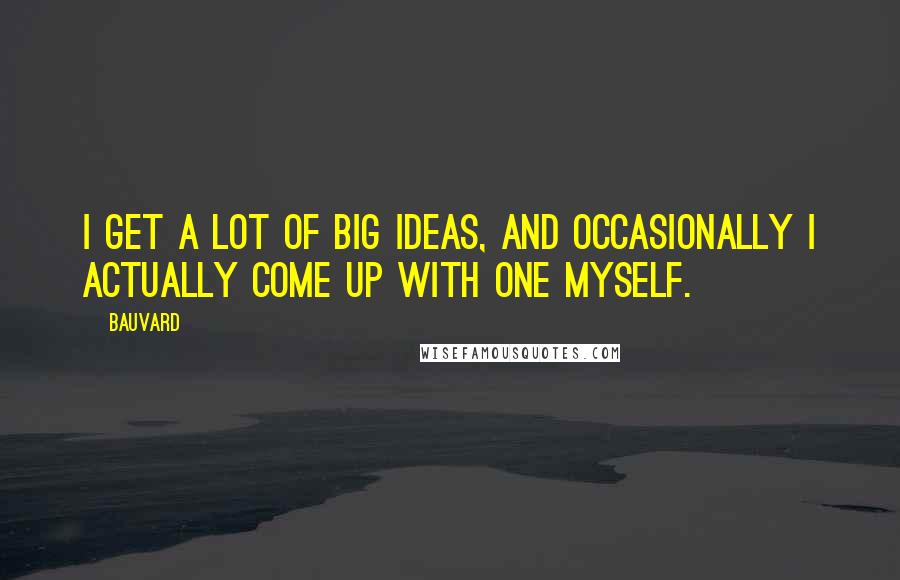 Bauvard Quotes: I get a lot of big ideas, and occasionally I actually come up with one myself.