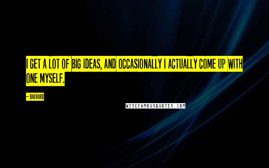 Bauvard Quotes: I get a lot of big ideas, and occasionally I actually come up with one myself.