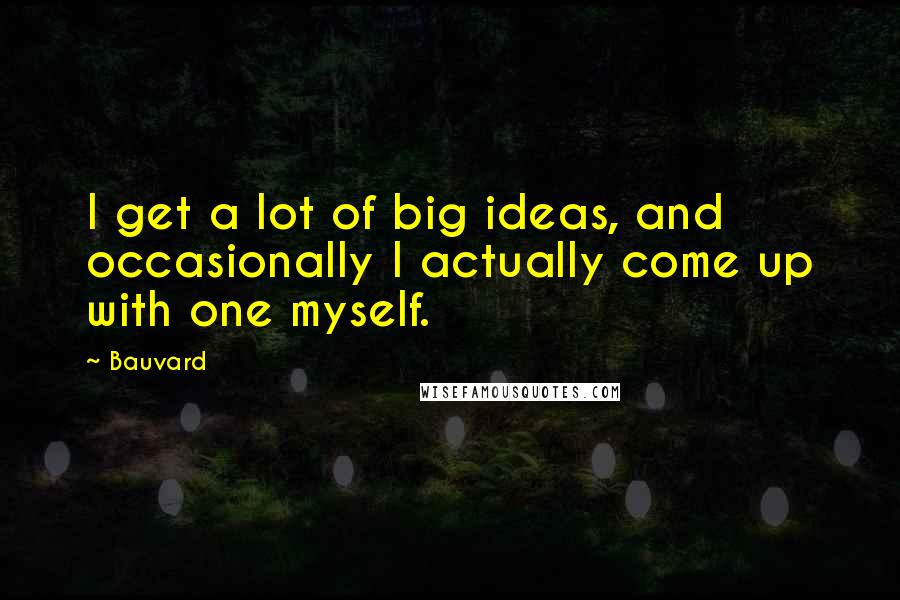 Bauvard Quotes: I get a lot of big ideas, and occasionally I actually come up with one myself.