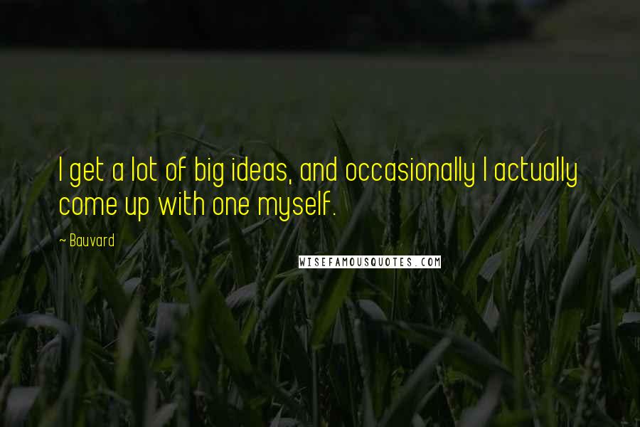 Bauvard Quotes: I get a lot of big ideas, and occasionally I actually come up with one myself.