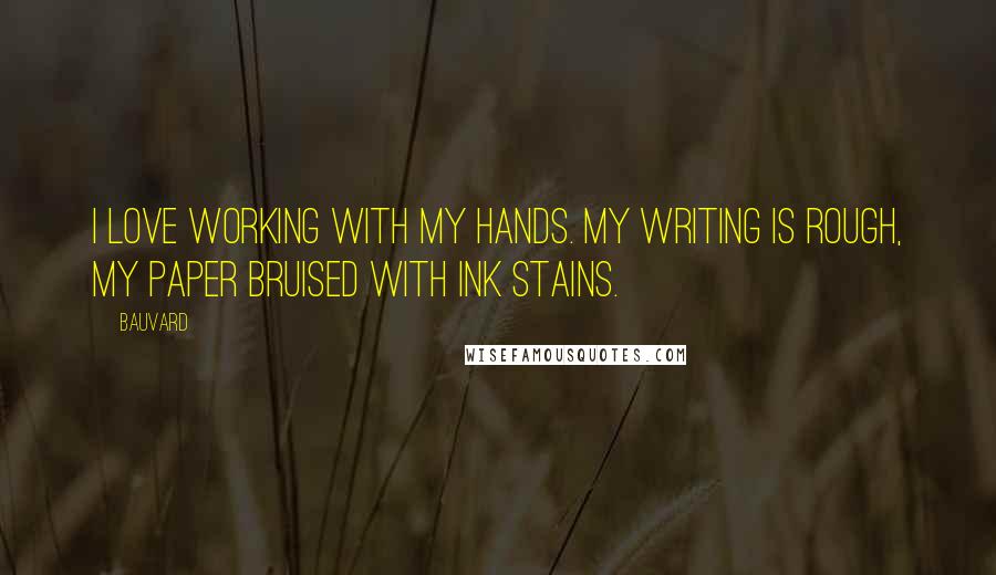 Bauvard Quotes: I love working with my hands. My writing is rough, my paper bruised with ink stains.