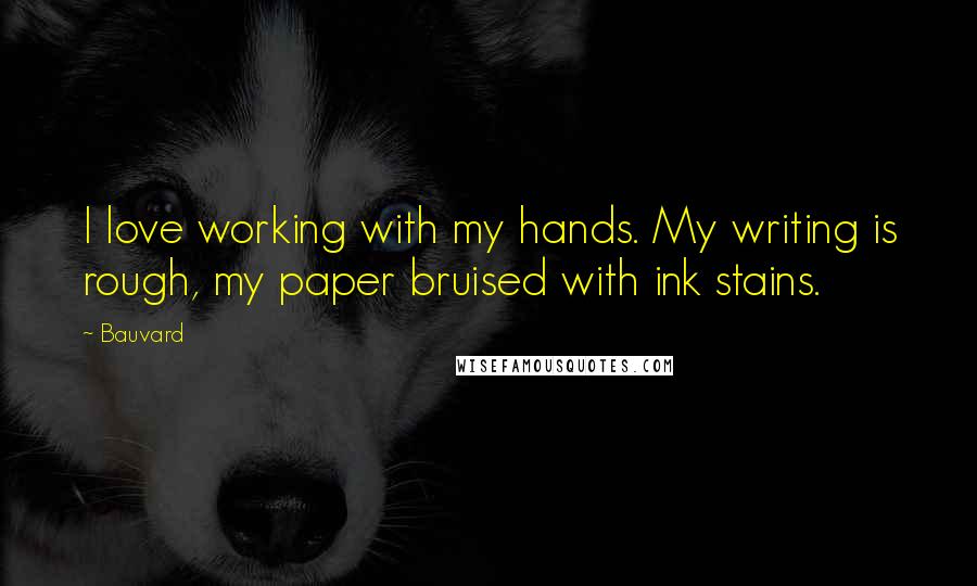 Bauvard Quotes: I love working with my hands. My writing is rough, my paper bruised with ink stains.