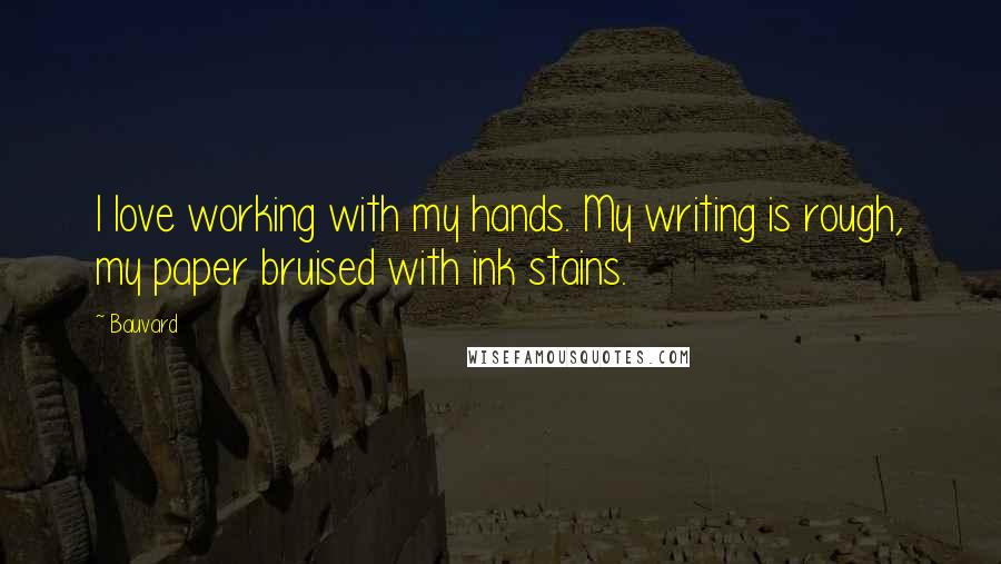 Bauvard Quotes: I love working with my hands. My writing is rough, my paper bruised with ink stains.