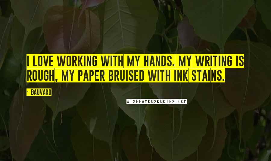 Bauvard Quotes: I love working with my hands. My writing is rough, my paper bruised with ink stains.