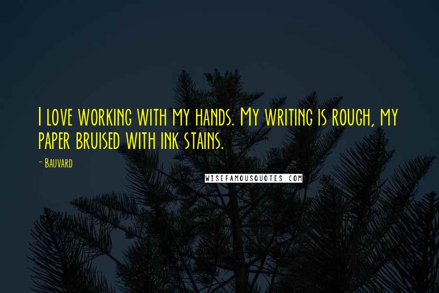 Bauvard Quotes: I love working with my hands. My writing is rough, my paper bruised with ink stains.