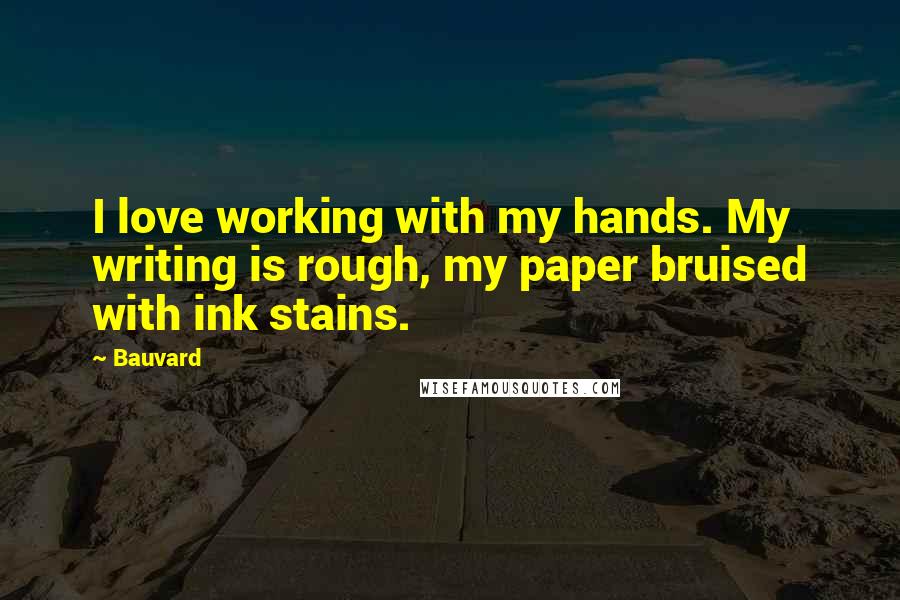 Bauvard Quotes: I love working with my hands. My writing is rough, my paper bruised with ink stains.