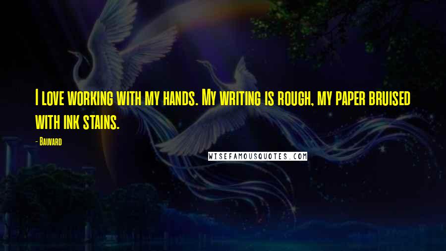 Bauvard Quotes: I love working with my hands. My writing is rough, my paper bruised with ink stains.