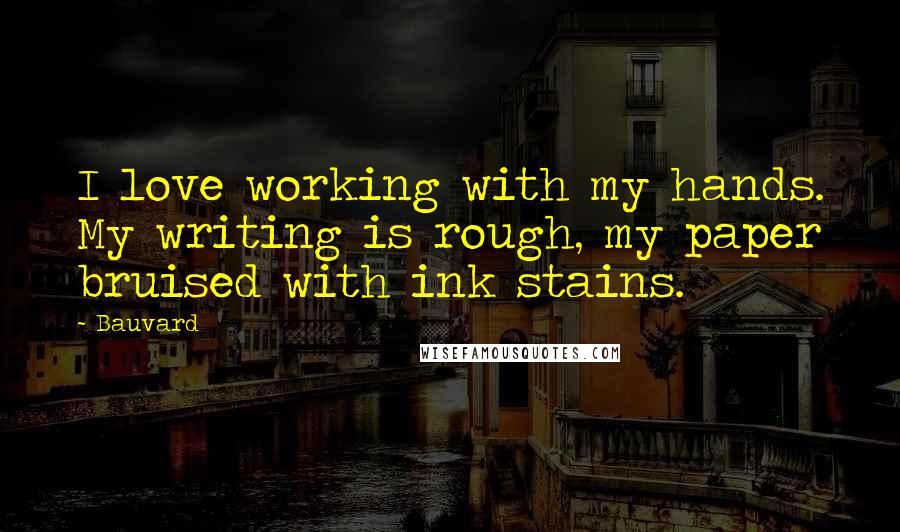 Bauvard Quotes: I love working with my hands. My writing is rough, my paper bruised with ink stains.