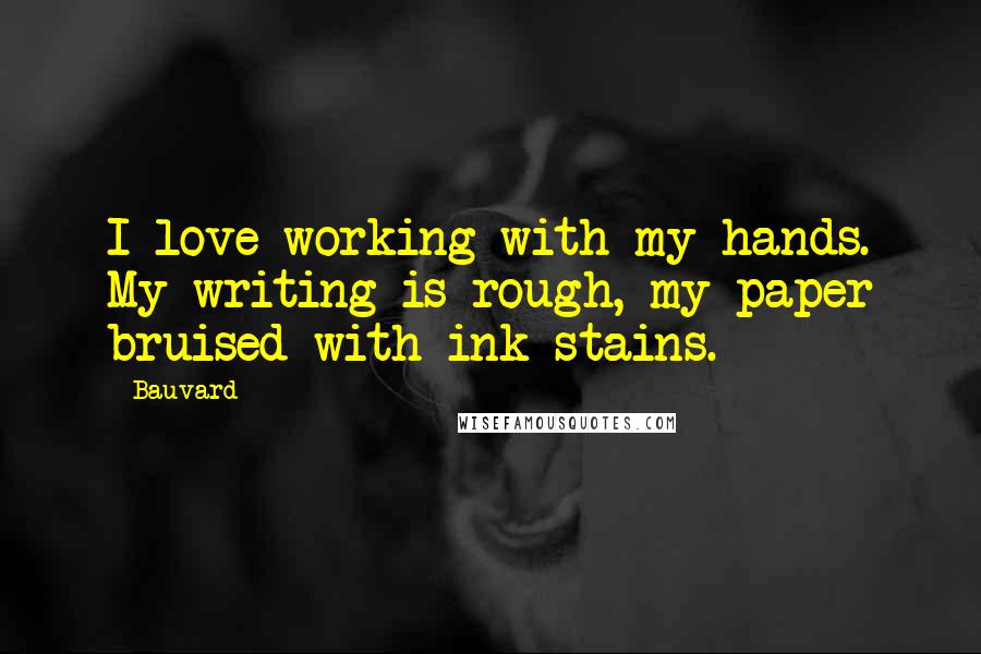 Bauvard Quotes: I love working with my hands. My writing is rough, my paper bruised with ink stains.