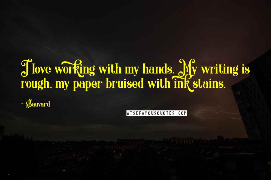 Bauvard Quotes: I love working with my hands. My writing is rough, my paper bruised with ink stains.