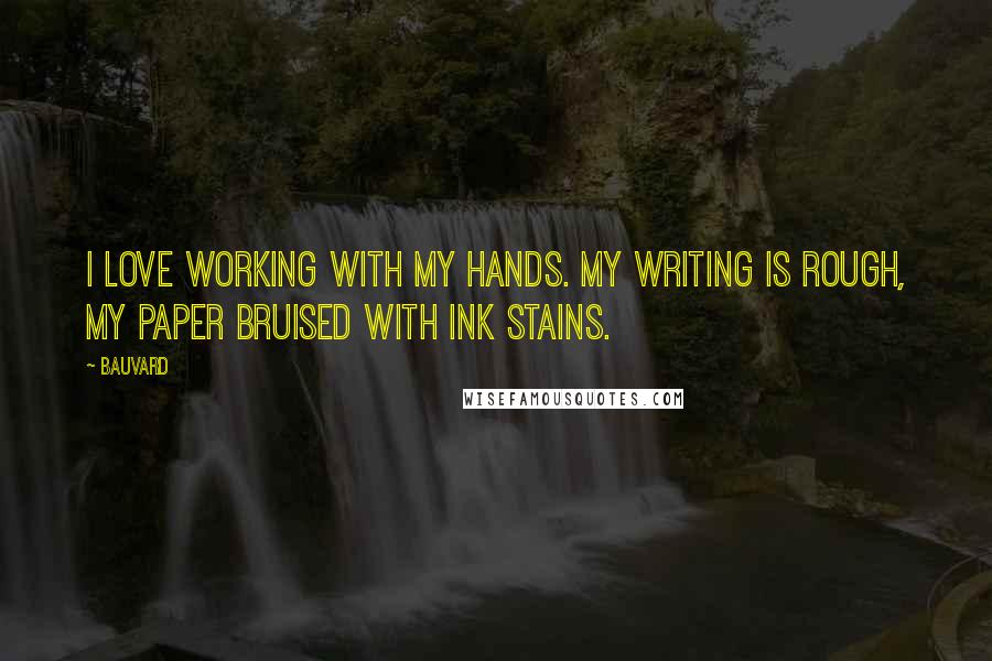 Bauvard Quotes: I love working with my hands. My writing is rough, my paper bruised with ink stains.