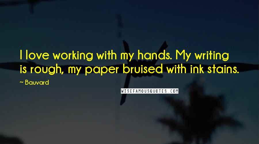 Bauvard Quotes: I love working with my hands. My writing is rough, my paper bruised with ink stains.