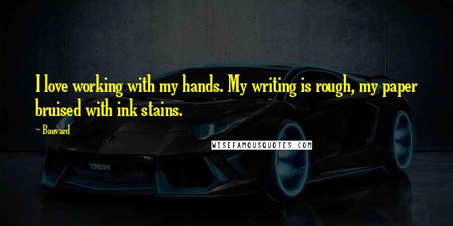 Bauvard Quotes: I love working with my hands. My writing is rough, my paper bruised with ink stains.