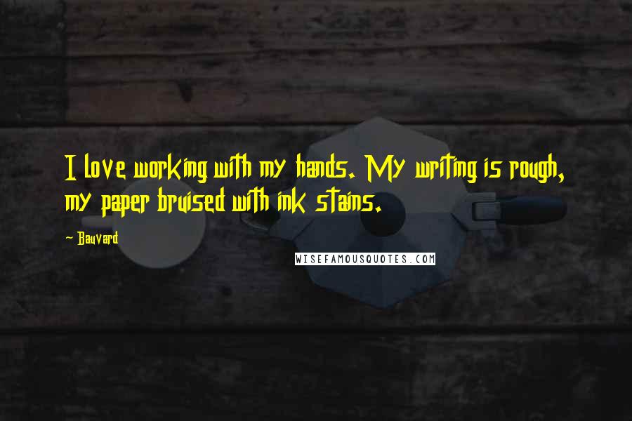 Bauvard Quotes: I love working with my hands. My writing is rough, my paper bruised with ink stains.