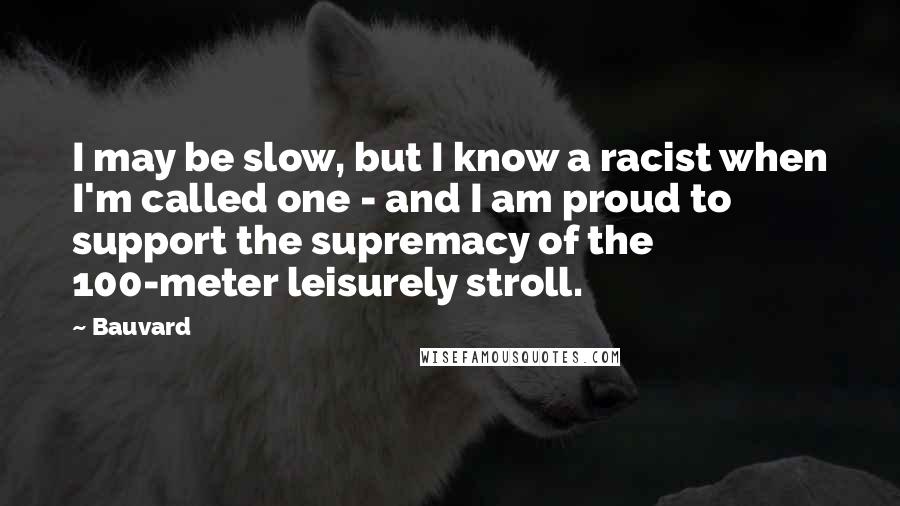 Bauvard Quotes: I may be slow, but I know a racist when I'm called one - and I am proud to support the supremacy of the 100-meter leisurely stroll.