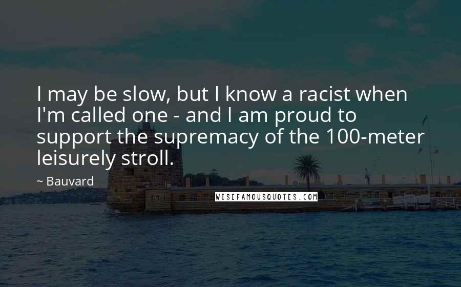 Bauvard Quotes: I may be slow, but I know a racist when I'm called one - and I am proud to support the supremacy of the 100-meter leisurely stroll.