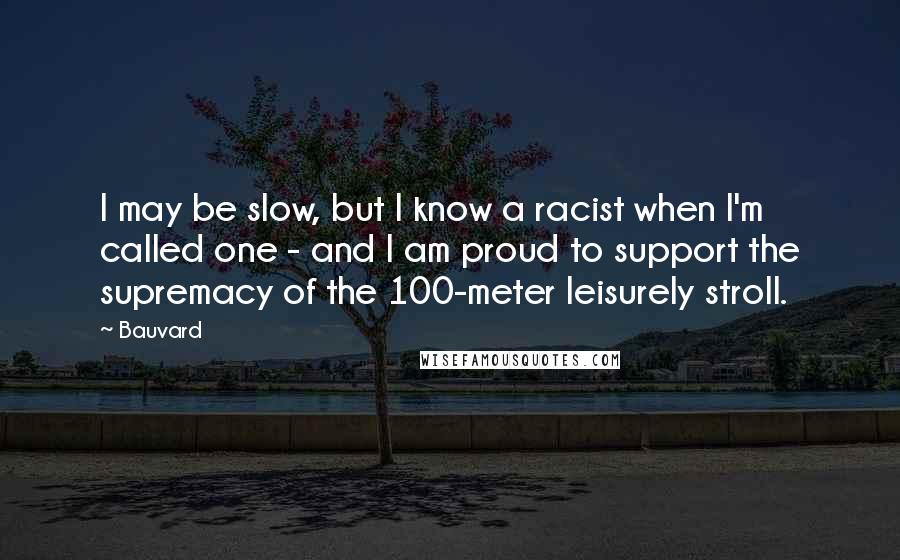 Bauvard Quotes: I may be slow, but I know a racist when I'm called one - and I am proud to support the supremacy of the 100-meter leisurely stroll.