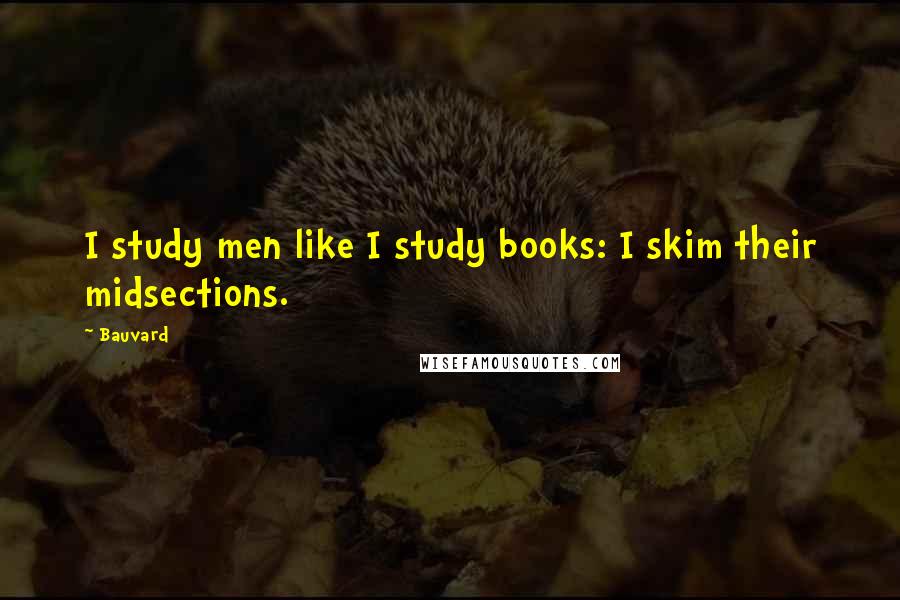 Bauvard Quotes: I study men like I study books: I skim their midsections.