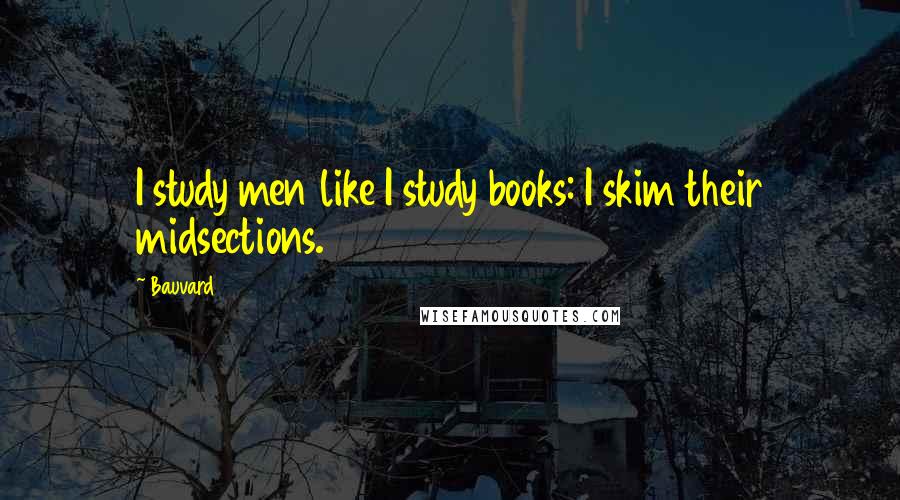 Bauvard Quotes: I study men like I study books: I skim their midsections.